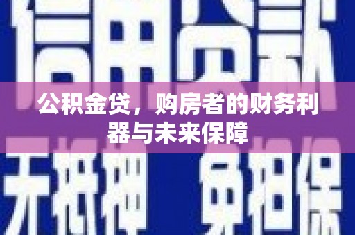 丰城公积金贷，购房者的财务利器与未来保障