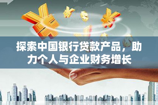 丰城探索中国银行贷款产品，助力个人与企业财务增长