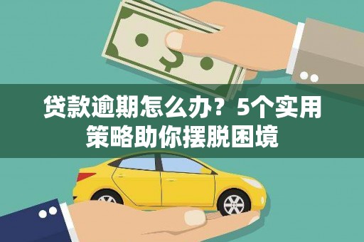 丰城贷款逾期怎么办？5个实用策略助你摆脱困境