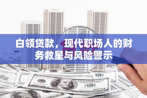 丰城白领贷款，现代职场人的财务救星与风险警示