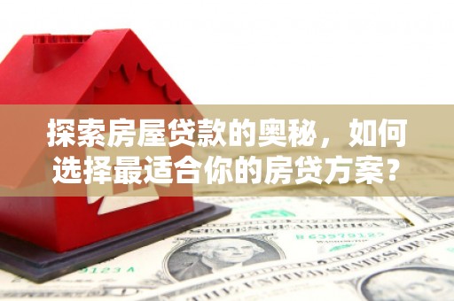 丰城探索房屋贷款的奥秘，如何选择最适合你的房贷方案？