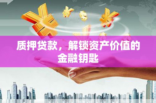 丰城质押贷款，解锁资产价值的金融钥匙