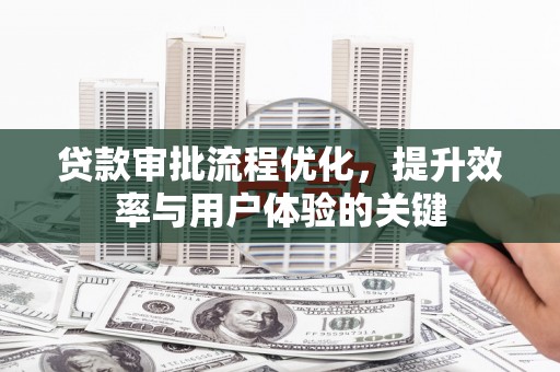丰城贷款审批流程优化，提升效率与用户体验的关键