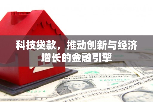 丰城科技贷款，推动创新与经济增长的金融引擎