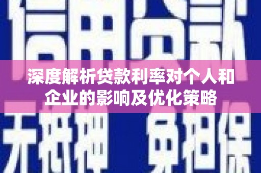 丰城深度解析贷款利率对个人和企业的影响及优化策略