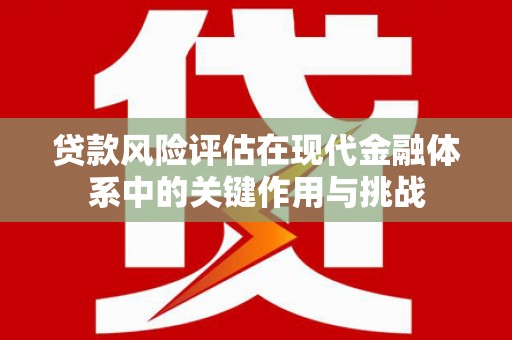 丰城贷款风险评估在现代金融体系中的关键作用与挑战