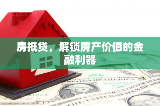 丰城房抵贷，解锁房产价值的金融利器