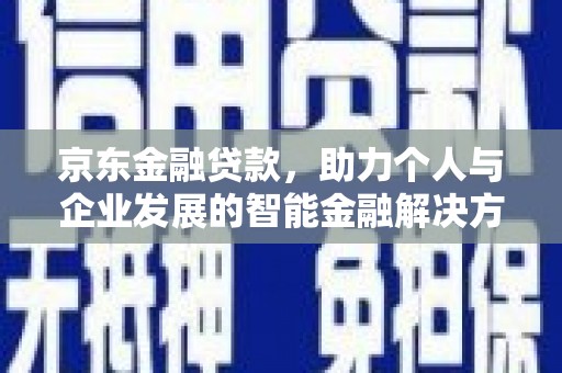 丰城京东金融贷款，助力个人与企业发展的智能金融解决方案