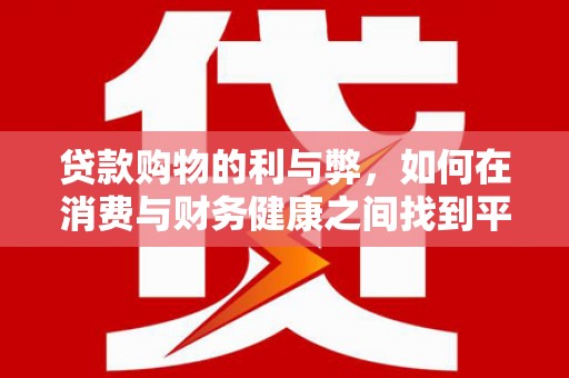 丰城贷款购物的利与弊，如何在消费与财务健康之间找到平衡