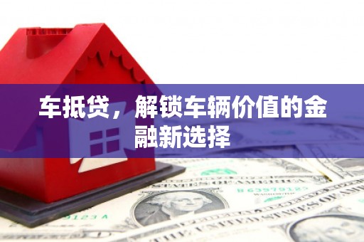 丰城车抵贷，解锁车辆价值的金融新选择