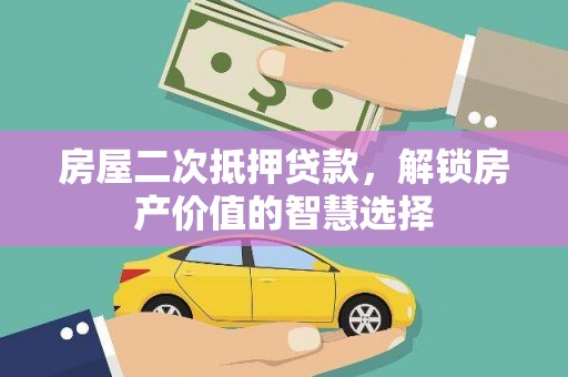丰城房屋二次抵押贷款，解锁房产价值的智慧选择
