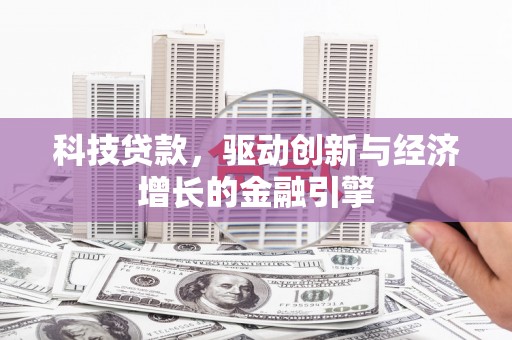 丰城科技贷款，驱动创新与经济增长的金融引擎