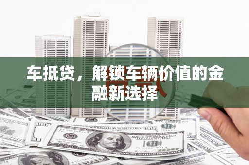 丰城车抵贷，解锁车辆价值的金融新选择