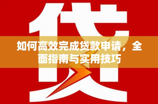 丰城如何高效完成贷款申请，全面指南与实用技巧