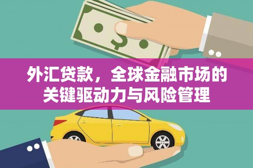丰城外汇贷款，全球金融市场的关键驱动力与风险管理