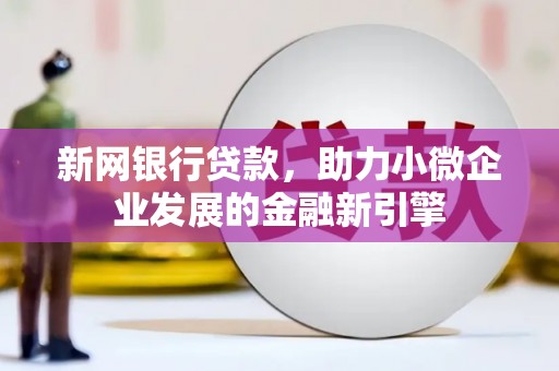 丰城新网银行贷款，助力小微企业发展的金融新引擎