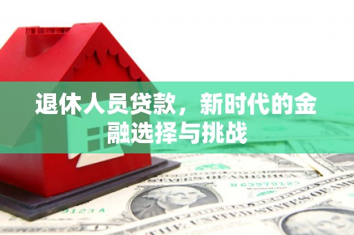 丰城退休人员贷款，新时代的金融选择与挑战