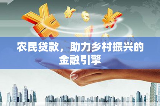 丰城农民贷款，助力乡村振兴的金融引擎