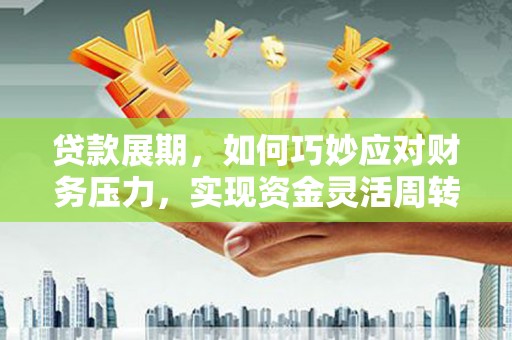 丰城贷款展期，如何巧妙应对财务压力，实现资金灵活周转