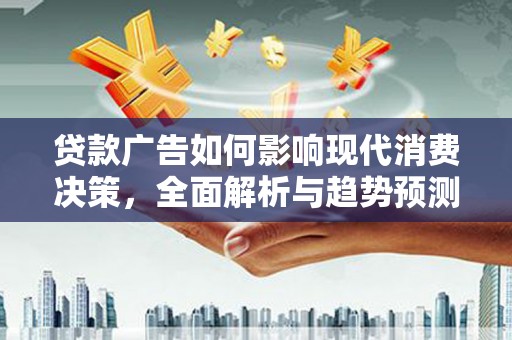 丰城贷款广告如何影响现代消费决策，全面解析与趋势预测