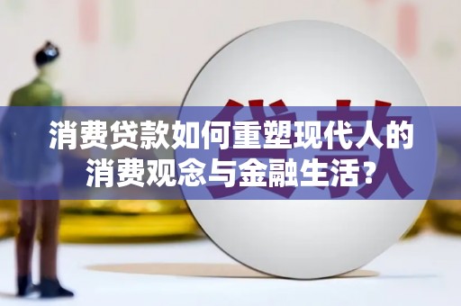 丰城消费贷款如何重塑现代人的消费观念与金融生活？