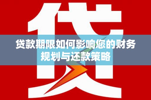 丰城贷款期限如何影响您的财务规划与还款策略