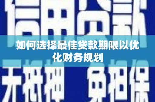 丰城如何选择最佳贷款期限以优化财务规划