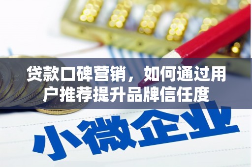丰城贷款口碑营销，如何通过用户推荐提升品牌信任度