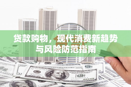 丰城贷款购物，现代消费新趋势与风险防范指南