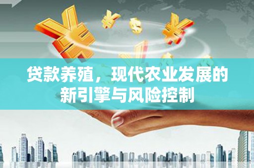 丰城贷款养殖，现代农业发展的新引擎与风险控制