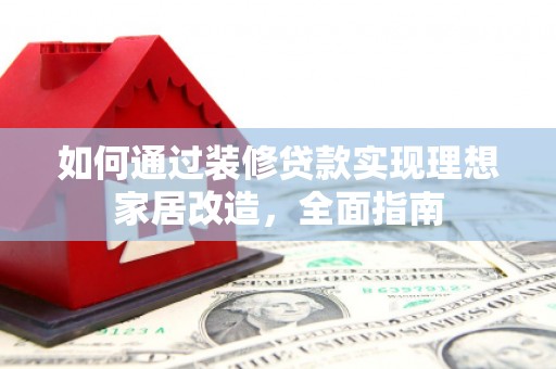 丰城如何通过装修贷款实现理想家居改造，全面指南