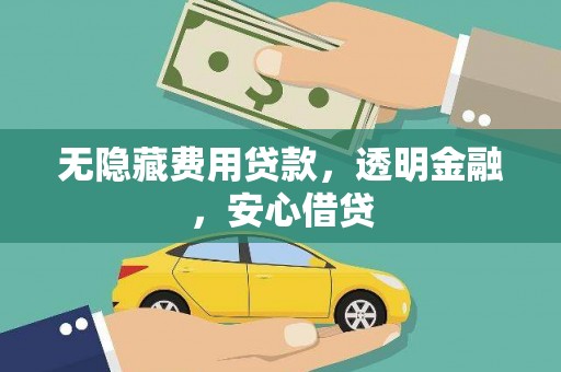 丰城无隐藏费用贷款，透明金融，安心借贷