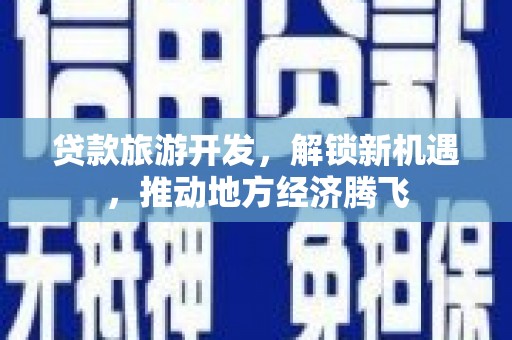 丰城贷款旅游开发，解锁新机遇，推动地方经济腾飞