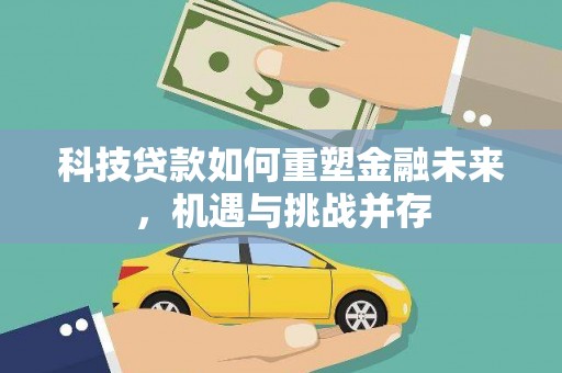 丰城科技贷款如何重塑金融未来，机遇与挑战并存