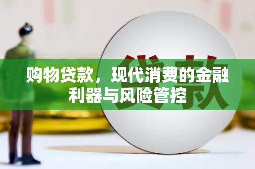 丰城购物贷款，现代消费的金融利器与风险管控