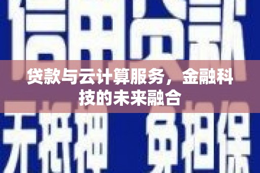 丰城贷款与云计算服务，金融科技的未来融合