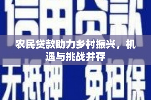 丰城农民贷款助力乡村振兴，机遇与挑战并存
