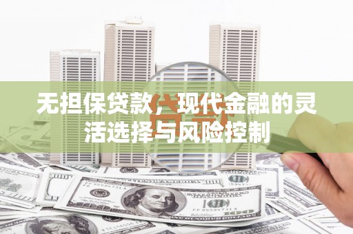 丰城无担保贷款，现代金融的灵活选择与风险控制