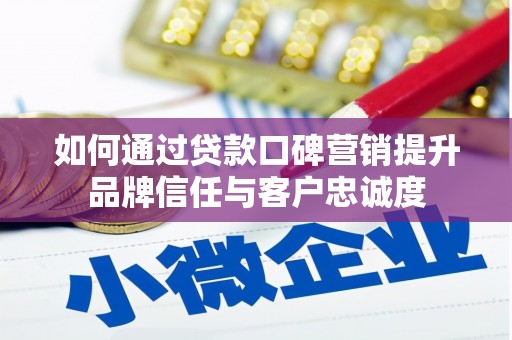丰城如何通过贷款口碑营销提升品牌信任与客户忠诚度