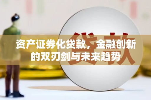 丰城资产证券化贷款，金融创新的双刃剑与未来趋势