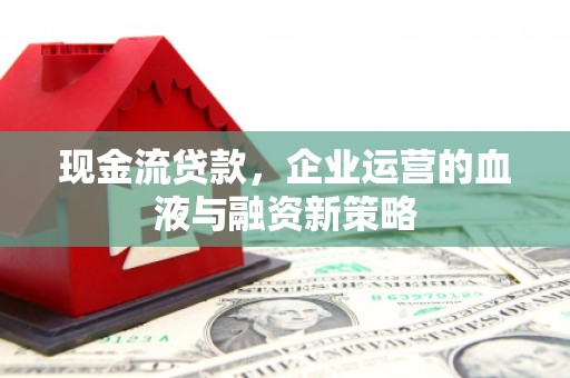 丰城现金流贷款，企业运营的血液与融资新策略