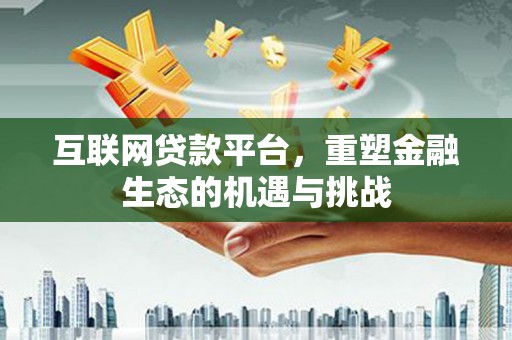丰城互联网贷款平台，重塑金融生态的机遇与挑战