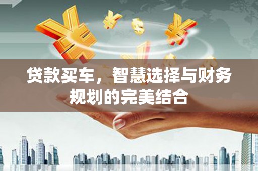 丰城贷款买车，智慧选择与财务规划的完美结合