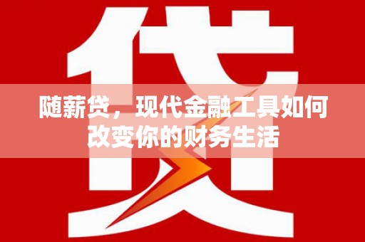 丰城随薪贷，现代金融工具如何改变你的财务生活