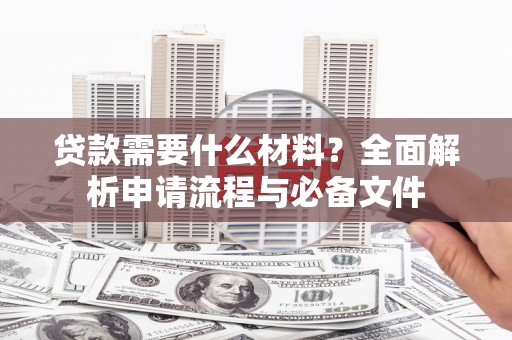 丰城贷款需要什么材料？全面解析申请流程与必备文件