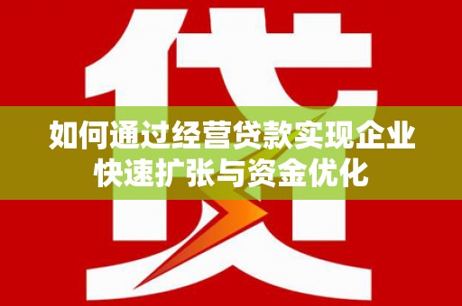 丰城如何通过经营贷款实现企业快速扩张与资金优化
