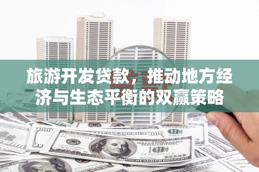 丰城旅游开发贷款，推动地方经济与生态平衡的双赢策略
