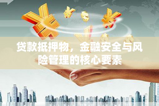 丰城贷款抵押物，金融安全与风险管理的核心要素