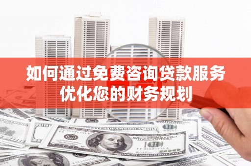 丰城如何通过免费咨询贷款服务优化您的财务规划