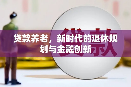 丰城贷款养老，新时代的退休规划与金融创新